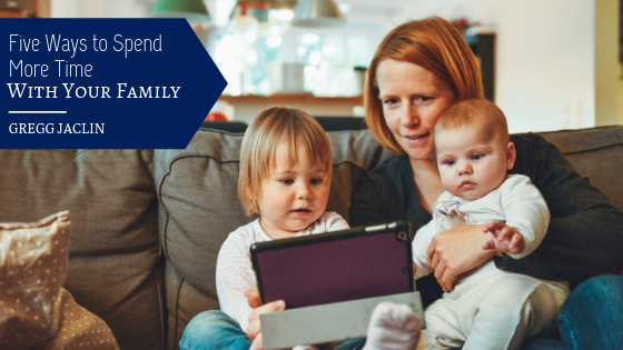 Five Ways to Spend More Time With Your Family