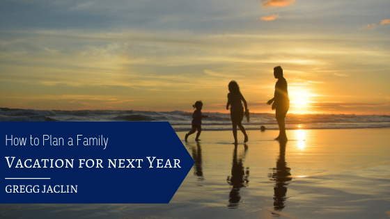 How To Plan A Family Vacation For Next Year Gregg Jacklin